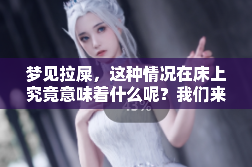梦见拉屎，这种情况在床上究竟意味着什么呢？我们来一起探讨一下。