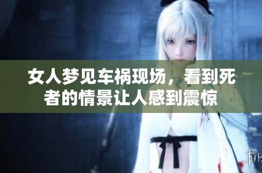 女人梦见车祸现场，看到死者的情景让人感到震惊