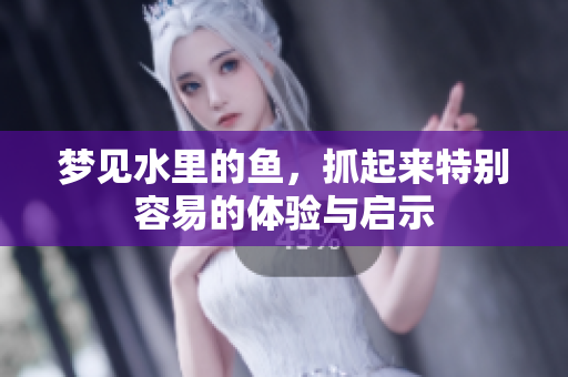 梦见水里的鱼，抓起来特别容易的体验与启示