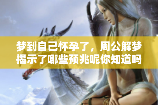 梦到自己怀孕了，周公解梦揭示了哪些预兆呢你知道吗