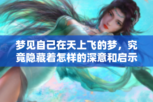 梦见自己在天上飞的梦，究竟隐藏着怎样的深意和启示呢