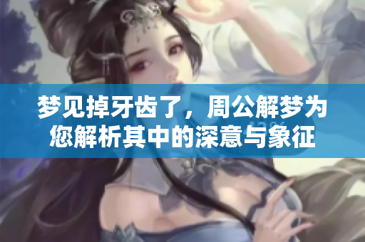 梦见掉牙齿了，周公解梦为您解析其中的深意与象征