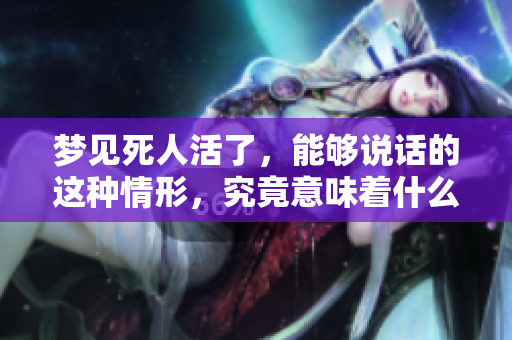 梦见死人活了，能够说话的这种情形，究竟意味着什么征兆呢