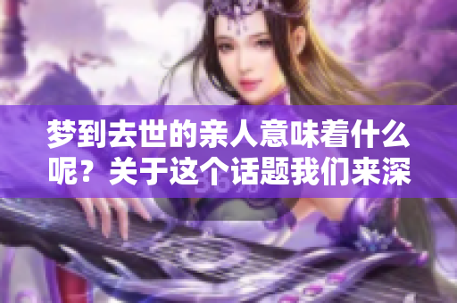 梦到去世的亲人意味着什么呢？关于这个话题我们来深入探讨一下。