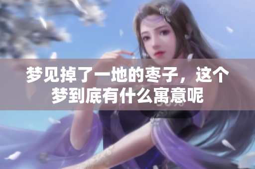 梦见掉了一地的枣子，这个梦到底有什么寓意呢