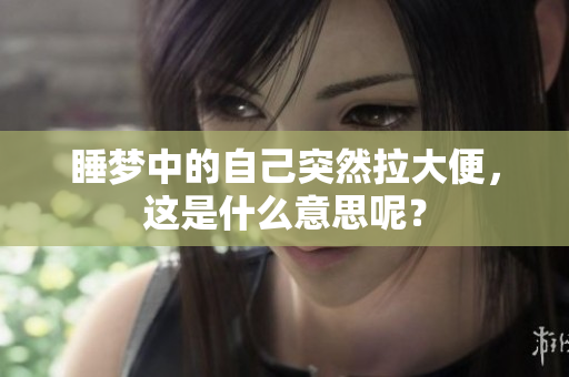 睡梦中的自己突然拉大便，这是什么意思呢？