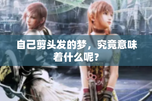 自己剪头发的梦，究竟意味着什么呢？