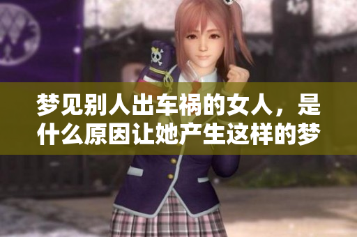 梦见别人出车祸的女人，是什么原因让她产生这样的梦境呢