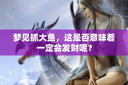 梦见抓大鱼，这是否意味着一定会发财呢？