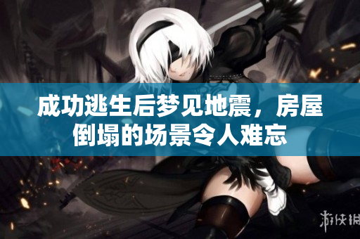 成功逃生后梦见地震，房屋倒塌的场景令人难忘