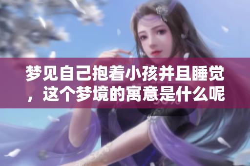 梦见自己抱着小孩并且睡觉，这个梦境的寓意是什么呢