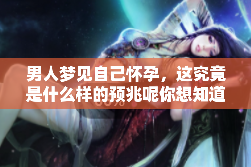 男人梦见自己怀孕，这究竟是什么样的预兆呢你想知道吗