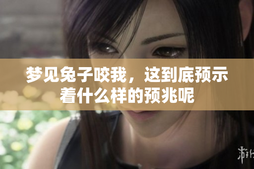 梦见兔子咬我，这到底预示着什么样的预兆呢