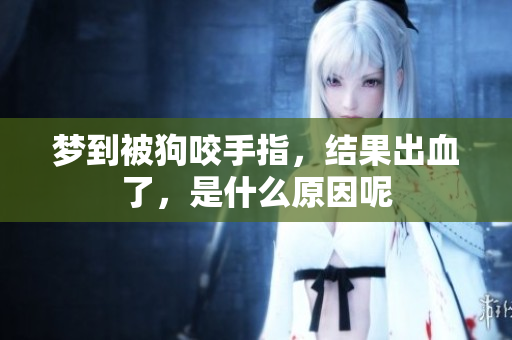 梦到被狗咬手指，结果出血了，是什么原因呢