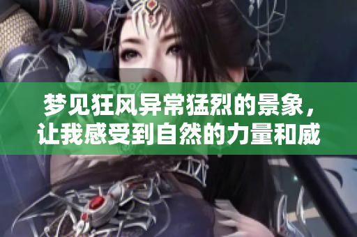 梦见狂风异常猛烈的景象，让我感受到自然的力量和威严