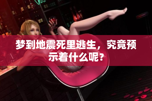 梦到地震死里逃生，究竟预示着什么呢？