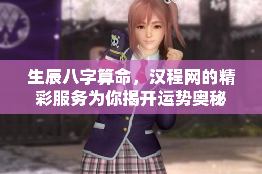 生辰八字算命，汉程网的精彩服务为你揭开运势奥秘