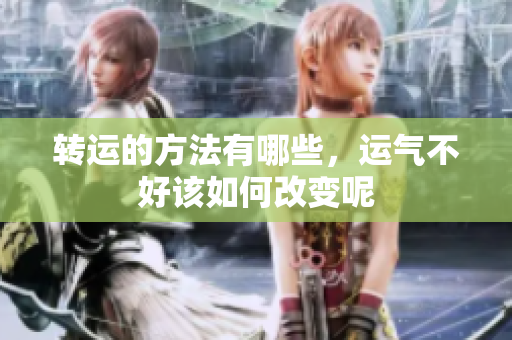 转运的方法有哪些，运气不好该如何改变呢