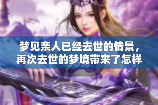 梦见亲人已经去世的情景，再次去世的梦境带来了怎样的启示