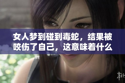 女人梦到碰到毒蛇，结果被咬伤了自己，这意味着什么呢？
