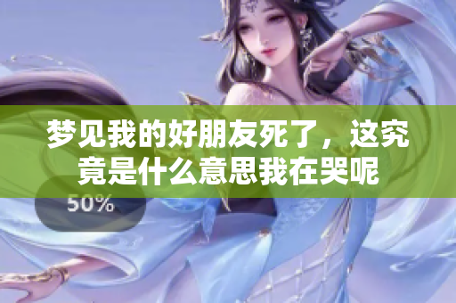 梦见我的好朋友死了，这究竟是什么意思我在哭呢