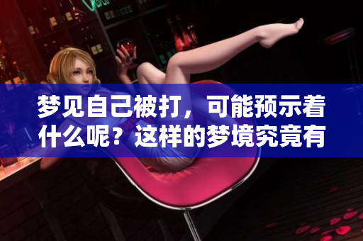梦见自己被打，可能预示着什么呢？这样的梦境究竟有什么样的含义呢？