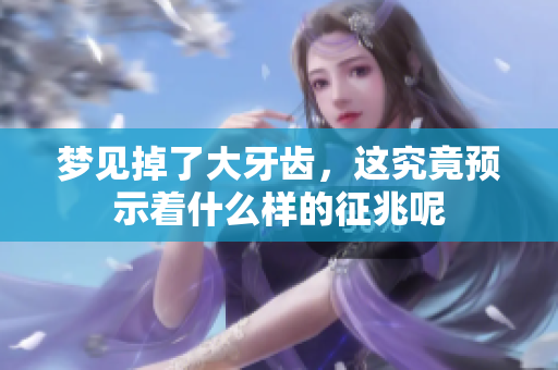 梦见掉了大牙齿，这究竟预示着什么样的征兆呢