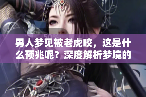 男人梦见被老虎咬，这是什么预兆呢？深度解析梦境的含义与象征。
