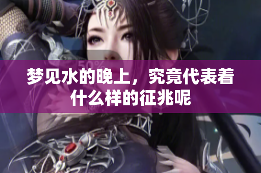 梦见水的晚上，究竟代表着什么样的征兆呢