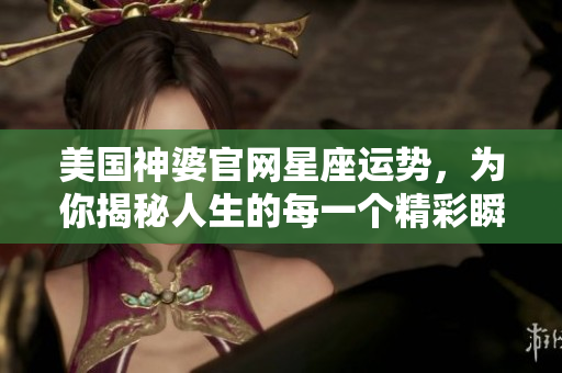 美国神婆官网星座运势，为你揭秘人生的每一个精彩瞬间