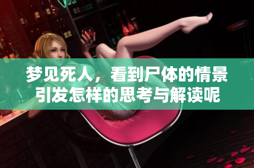 梦见死人，看到尸体的情景引发怎样的思考与解读呢