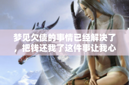梦见欠债的事情已经解决了，把钱还我了这件事让我心情愉悦