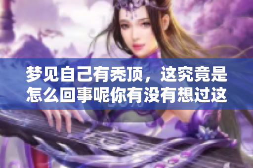 梦见自己有秃顶，这究竟是怎么回事呢你有没有想过这个问题