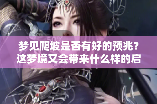 梦见爬坡是否有好的预兆？这梦境又会带来什么样的启示呢？