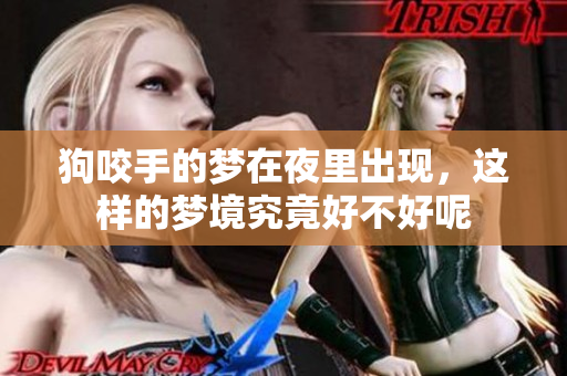 狗咬手的梦在夜里出现，这样的梦境究竟好不好呢