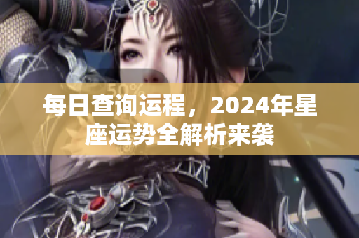 每日查询运程，2024年星座运势全解析来袭