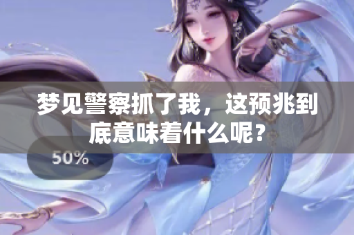 梦见警察抓了我，这预兆到底意味着什么呢？