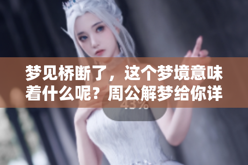 梦见桥断了，这个梦境意味着什么呢？周公解梦给你详细解析！
