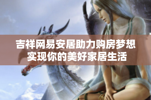 吉祥网易安居助力购房梦想 实现你的美好家居生活