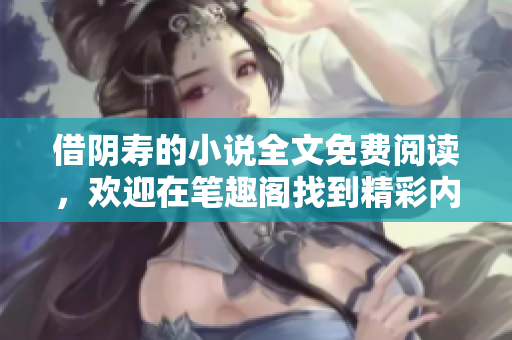 借阴寿的小说全文免费阅读，欢迎在笔趣阁找到精彩内容