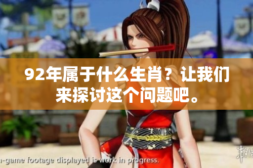 92年属于什么生肖？让我们来探讨这个问题吧。
