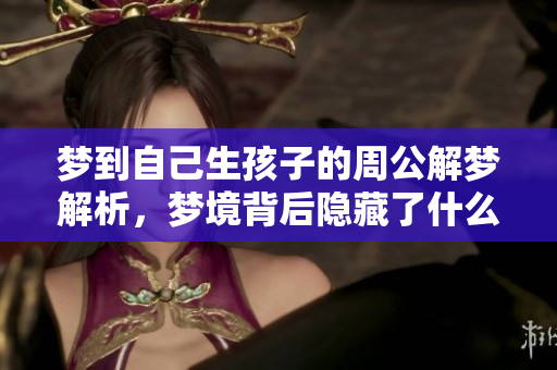 梦到自己生孩子的周公解梦解析，梦境背后隐藏了什么寓意呢
