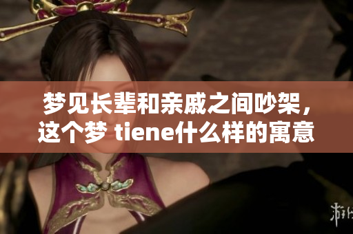 梦见长辈和亲戚之间吵架，这个梦 tiene什么样的寓意呢