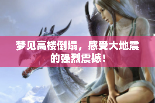 梦见高楼倒塌，感受大地震的强烈震撼！