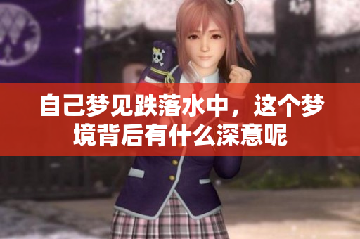 自己梦见跌落水中，这个梦境背后有什么深意呢