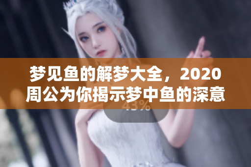 梦见鱼的解梦大全，2020周公为你揭示梦中鱼的深意