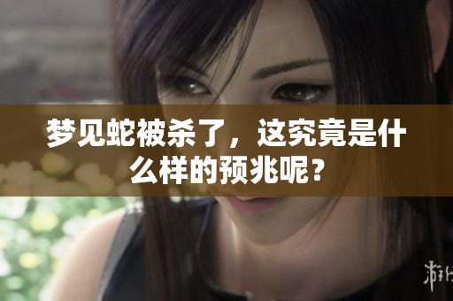 梦见蛇被杀了，这究竟是什么样的预兆呢？