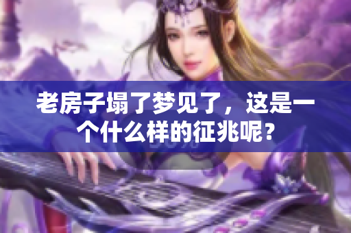 老房子塌了梦见了，这是一个什么样的征兆呢？