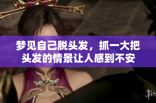 梦见自己脱头发，抓一大把头发的情景让人感到不安