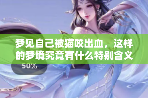 梦见自己被猫咬出血，这样的梦境究竟有什么特别含义呢